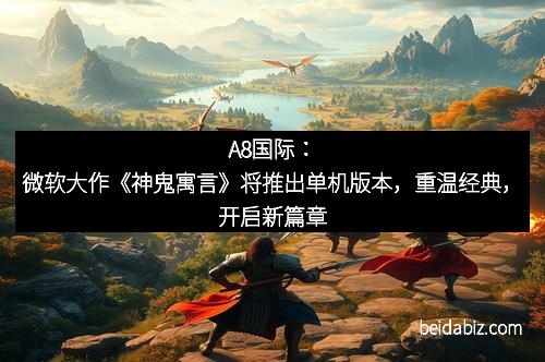A8国际：微软大作《神鬼寓言》将推出单机版本，重温经典，开启新篇章
