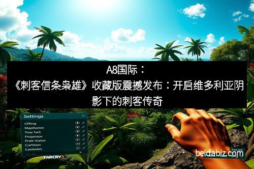 A8国际：《刺客信条枭雄》收藏版震撼发布：开启维多利亚阴影下的刺客传奇