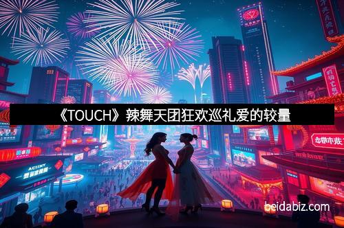 《TOUCH》辣舞天团狂欢巡礼爱的较量