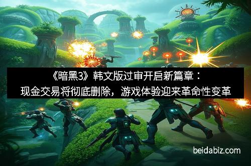 《暗黑3》韩文版过审开启新篇章：现金交易将彻底删除，游戏体验迎来革命性变革