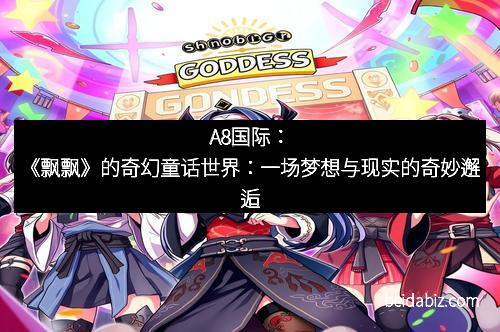 A8国际：《飘飘》的奇幻童话世界：一场梦想与现实的奇妙邂逅