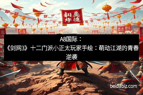 A8国际：《剑网3》十二门派小正太玩家手绘：萌动江湖的青春逆袭